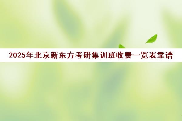 2025年北京新东方考研集训班收费一览表靠谱吗？