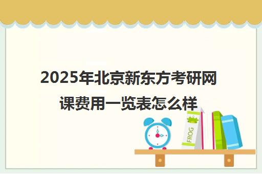 2025年北京新东方考研网课费用一览表怎么样？