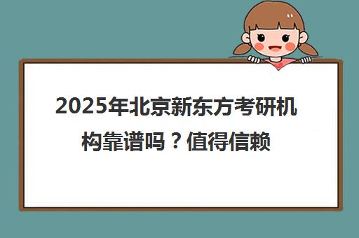 2025年北京新东方考研机构靠谱吗？值得信赖吗？