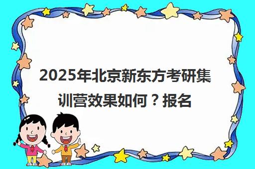 2025年北京新东方考研集训营效果如何？报名费用一览表