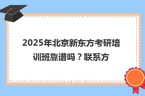 2025年北京新东方考研培训班靠谱吗？ag真人试玩网址的联系方式一览表