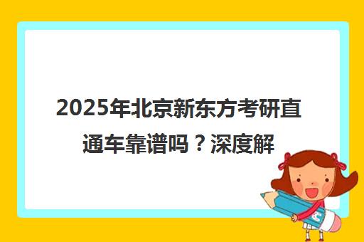 2025年北京新东方考研直通车靠谱吗？深度解析