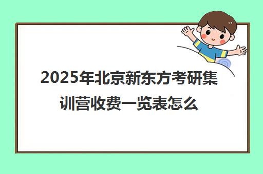 2025年北京新东方考研集训营收费一览表怎么样？