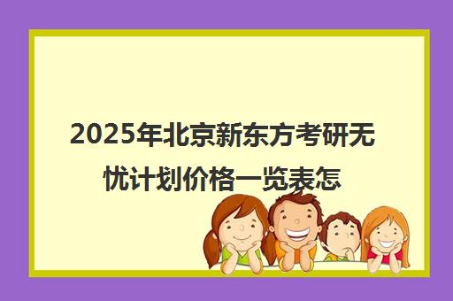 2025年北京新东方考研无忧计划价格一览表怎么样？