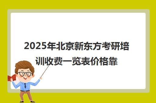 2025年北京新东方考研培训收费一览表价格靠谱吗？