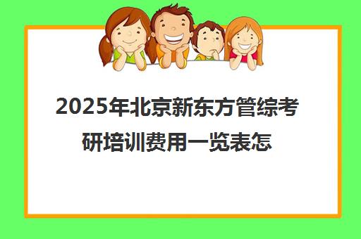 2025年北京新东方管综考研培训费用一览表怎么样？