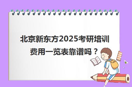 北京新东方2025考研培训费用一览表靠谱吗？