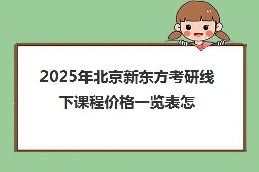 2025年北京新东方考研线下课程价格一览表怎么样？