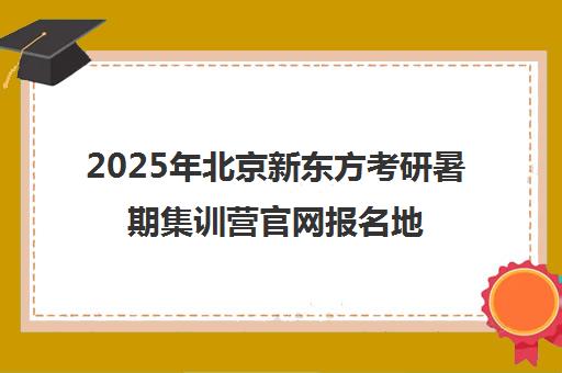 2025年北京新东方考研暑期集训营ag真人试玩网址官网报名地址一览表